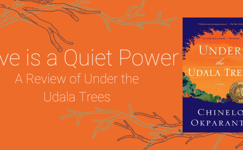Love is a Quiet Power | A Review of Under the Udala Trees by Chinelo Okparanta
